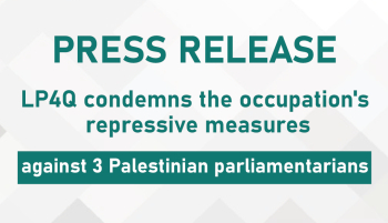 LP4Q condemns the occupation's repressive measures against 3 Palestinian parliamentarians